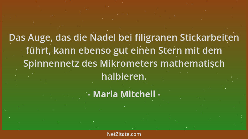 Maria Mitchell - Das Auge, das die Nadel bei filigranen Stickarbeiten führt, kann ebenso gut einen Stern mit dem Spinnennet...