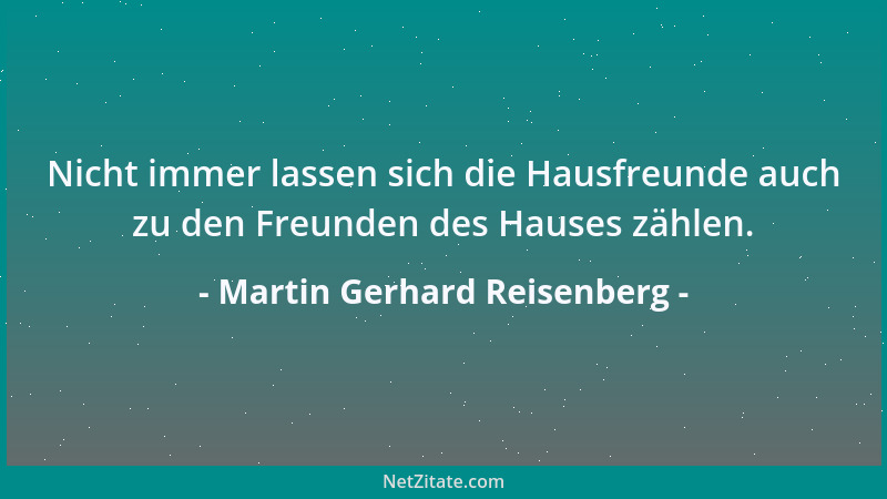 Martin Gerhard Reisenberg - Nicht immer lassen sich die Hausfreunde auch zu den Freunden des Hauses zählen....