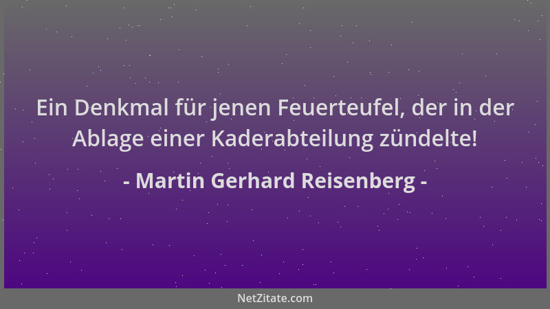 Martin Gerhard Reisenberg - Ein Denkmal für jenen Feuerteufel, der in der Ablage einer Kaderabteilung zündelte!...