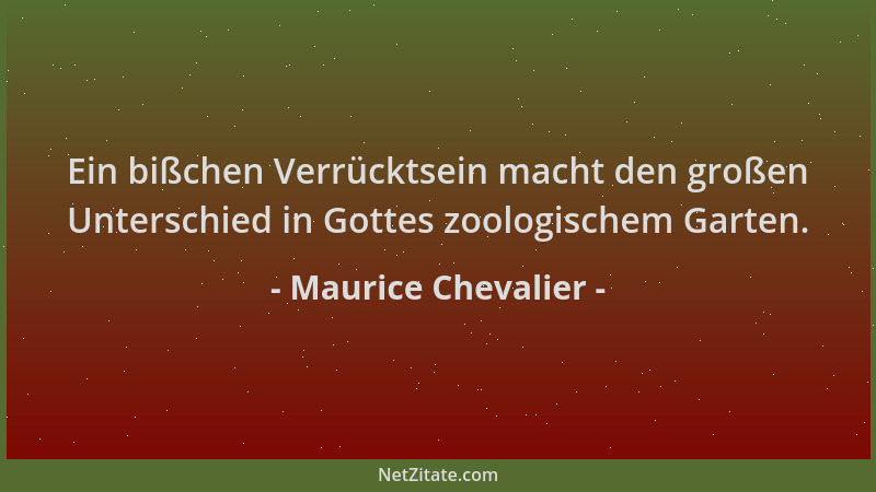 Maurice Chevalier - Ein bißchen Verrücktsein macht den großen Unterschied in Gottes zoologischem Garten....