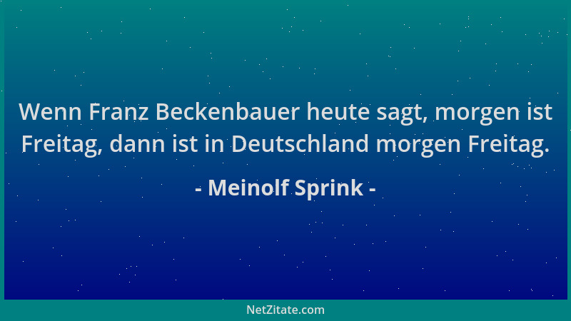 Meinolf Sprink - Wenn Franz Beckenbauer heute sagt, morgen ist Freitag, dann ist in Deutschland morgen Freitag....