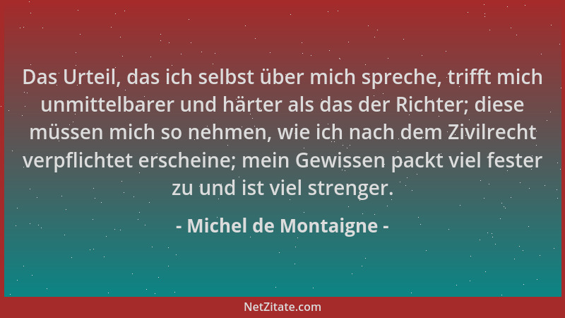 Michel de Montaigne - Das Urteil, das ich selbst über mich spreche, trifft mich unmittelbarer und härter als das der Richte...