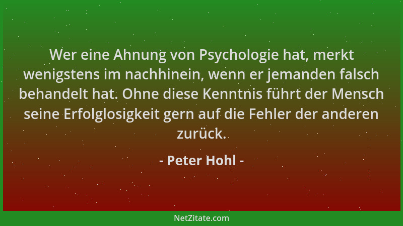 Peter Hohl - Wer eine Ahnung von Psychologie hat, merkt wenigstens im nachhinein, wenn er jemanden falsch behandelt hat. Oh...