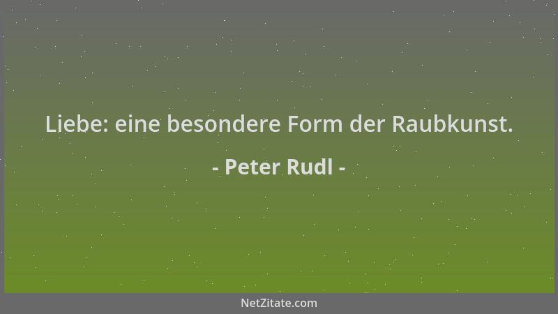 Peter Rudl - Liebe: eine besondere Form der Raubkunst....