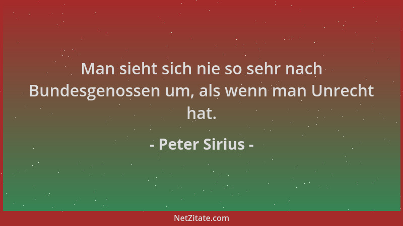 Peter Sirius - Man sieht sich nie so sehr nach Bundesgenossen um, als wenn man Unrecht hat....
