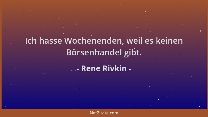 Rene Rivkin - Ich hasse Wochenenden, weil es keinen Börsenhandel gibt....