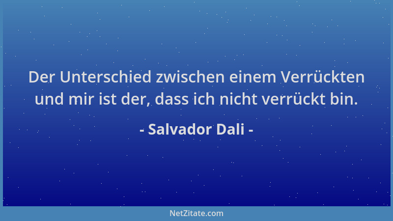 Salvador Dali - Der Unterschied zwischen einem Verrückten und mir ist der, dass ich nicht verrückt bin....