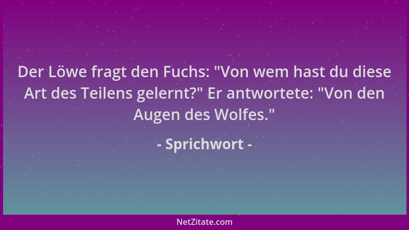 Sprichwort - Der Löwe fragt den Fuchs:  "Von wem hast du diese Art des Teilens gelernt? " Er antwortete:  "Von den Augen des W...