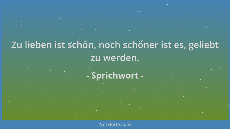 Sprichwort - Zu lieben ist schön, noch schöner ist es, geliebt zu werden....