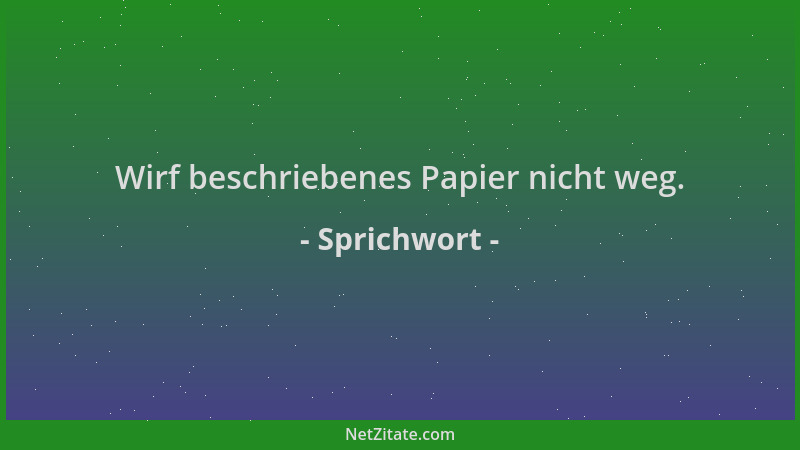 Sprichwort - Wirf beschriebenes Papier nicht weg....