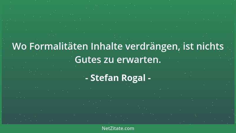 Stefan Rogal - Wo Formalitäten Inhalte verdrängen, ist nichts Gutes zu erwarten....
