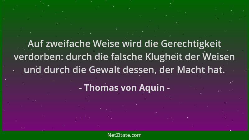 Thomas von Aquin - Auf zweifache Weise wird die Gerechtigkeit verdorben: durch die falsche Klugheit der Weisen und durch di...