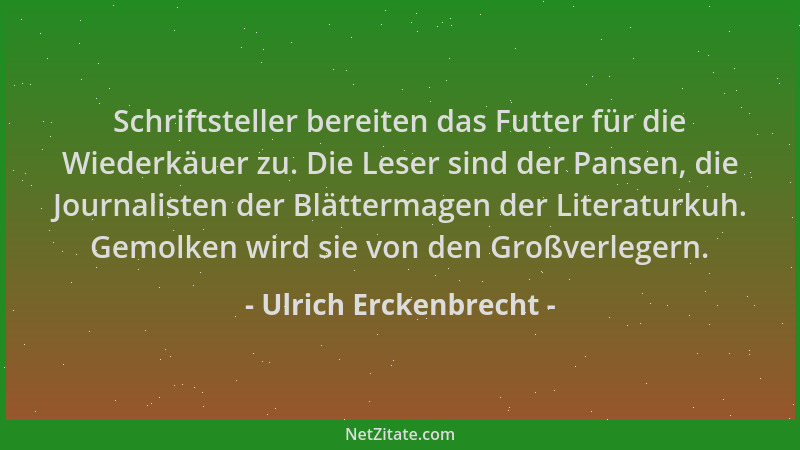 Ulrich Erckenbrecht - Schriftsteller bereiten das Futter für die Wiederkäuer zu. Die Leser sind der Pansen, die Journaliste...
