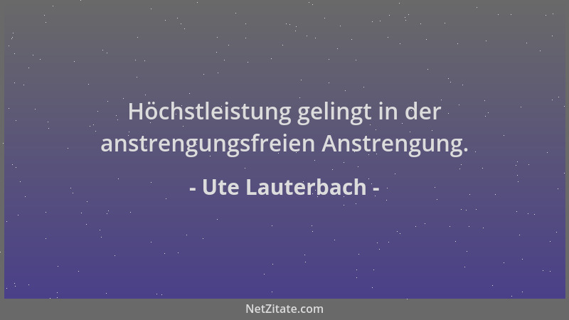Ute Lauterbach - Höchstleistung gelingt in der anstrengungsfreien Anstrengung....