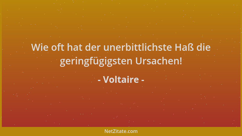 Voltaire - Wie oft hat der unerbittlichste Haß die geringfügigsten Ursachen!...