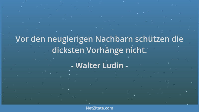 Walter Ludin - Vor den neugierigen Nachbarn schützen die dicksten Vorhänge nicht....