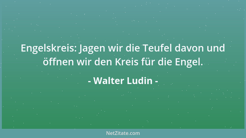 Walter Ludin - Engelskreis: Jagen wir die Teufel davon und öffnen wir den Kreis für die Engel....