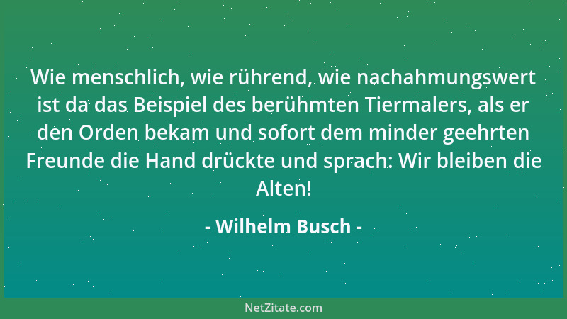 Wilhelm Busch - Wie menschlich, wie rührend, wie nachahmungswert ist da das Beispiel des berühmten Tiermalers, als er den O...