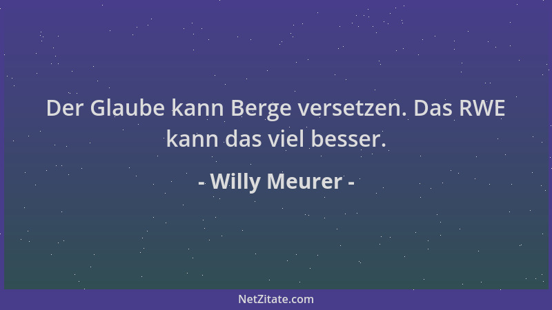 Willy Meurer - Der Glaube kann Berge versetzen. Das RWE kann das viel besser....