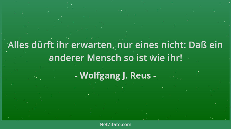 Wolfgang J. Reus - Alles dürft ihr erwarten, nur eines nicht: Daß ein anderer Mensch so ist wie ihr!...