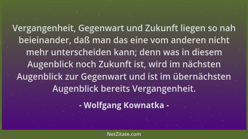 Wolfgang Kownatka - Vergangenheit, Gegenwart und Zukunft liegen so nah beieinander, daß man das eine vom anderen nicht mehr...