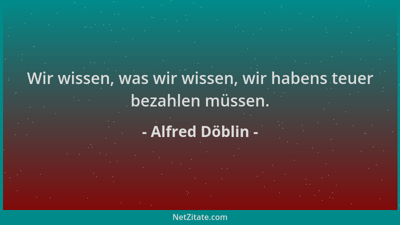 Alfred Döblin - Wir wissen, was wir wissen, wir habens teuer bezahlen müssen....