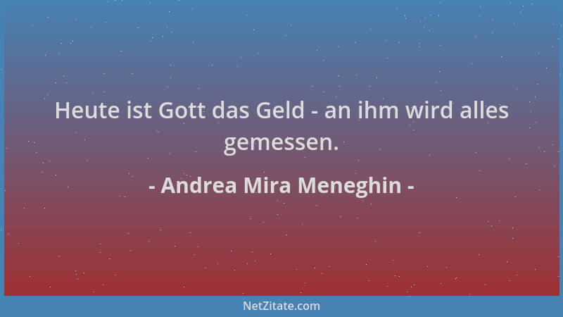 Andrea Mira Meneghin - Heute ist Gott das Geld - an ihm wird alles gemessen....