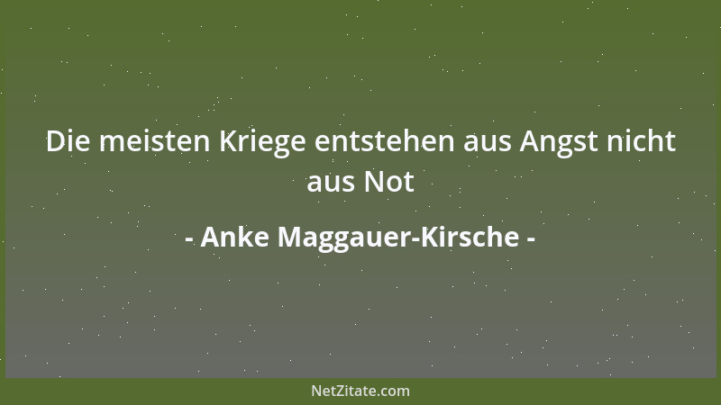 Anke Maggauer-Kirsche - Die meisten Kriege entstehen aus Angst nicht aus Not...