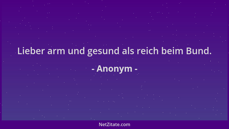 Anonym - Lieber arm und gesund als reich beim Bund....