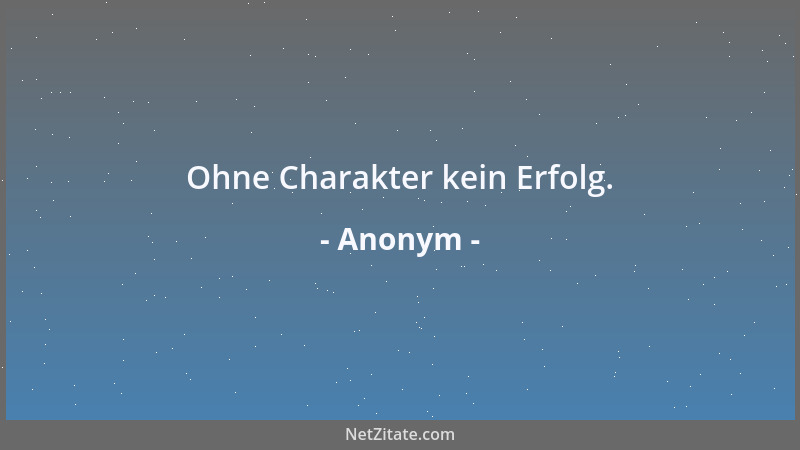Anonym - Ohne Charakter kein Erfolg....