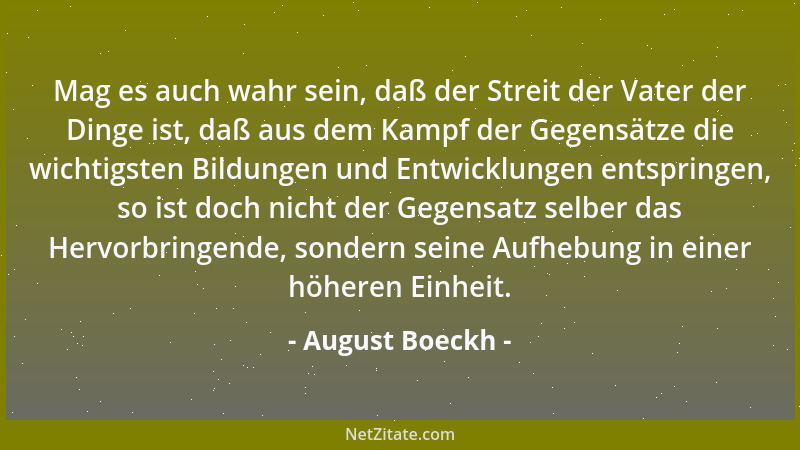 August Boeckh - Mag es auch wahr sein, daß der Streit der Vater der Dinge ist, daß aus dem Kampf der Gegensätze die wichtig...