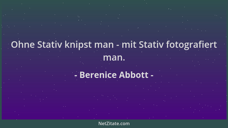 Berenice Abbott - Ohne Stativ knipst man - mit Stativ fotografiert man....