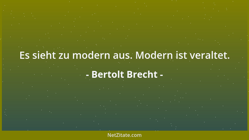 Bertolt Brecht - Es sieht zu modern aus. Modern ist veraltet....