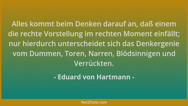 Eduard von Hartmann - Alles kommt beim Denken darauf an, daß einem die rechte Vorstellung im rechten Moment einfällt; nur h...