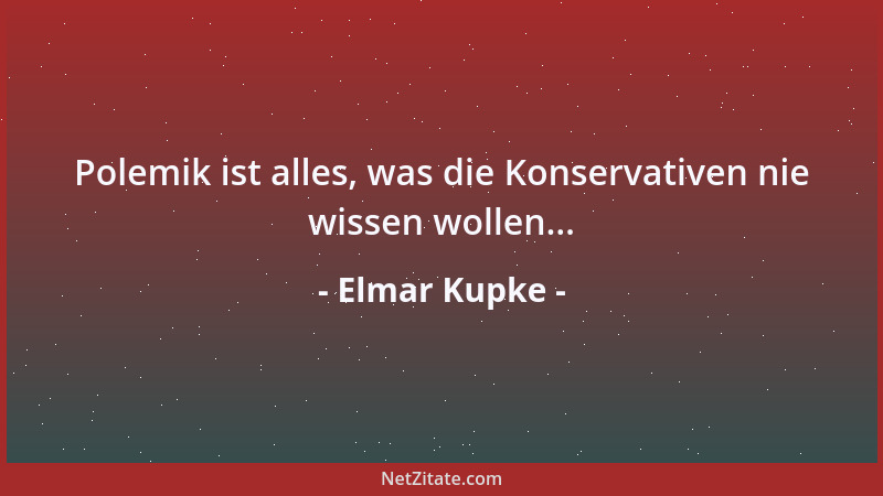 Elmar Kupke - Polemik ist alles, was die Konservativen nie wissen wollen......