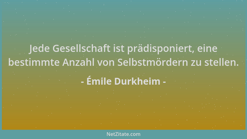 Émile Durkheim - Jede Gesellschaft ist prädisponiert, eine bestimmte Anzahl von Selbstmördern zu stellen....