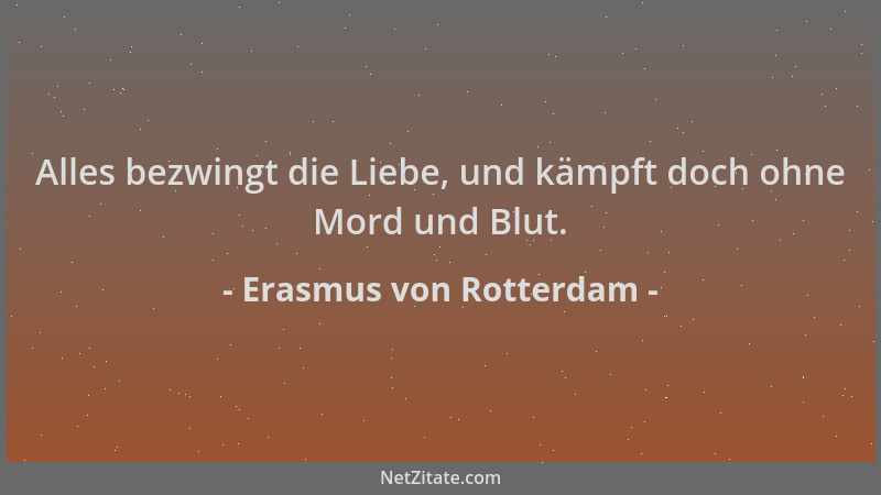 Erasmus von Rotterdam - Alles bezwingt die Liebe, und kämpft doch ohne Mord und Blut....
