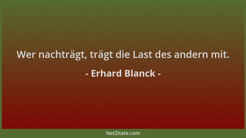Erhard Blanck - Wer nachträgt, trägt die Last des andern mit....