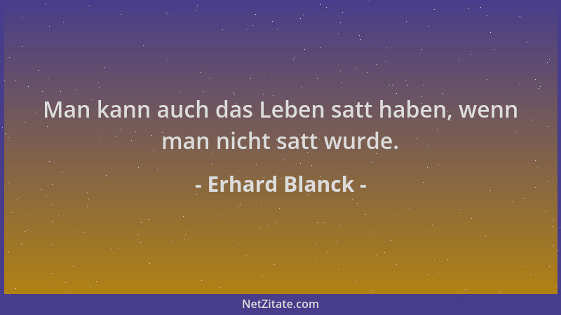 Erhard Blanck - Man kann auch das Leben satt haben, wenn man nicht satt wurde....