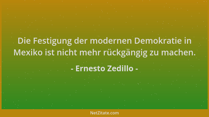 Ernesto Zedillo - Die Festigung der modernen Demokratie in Mexiko ist nicht mehr rückgängig zu machen....
