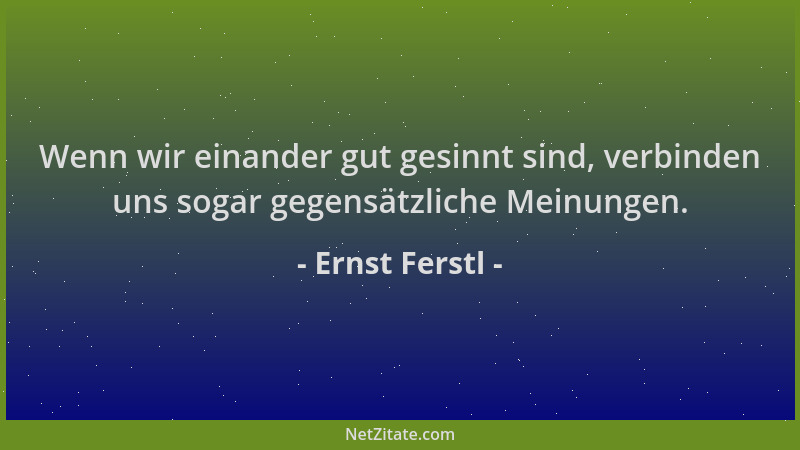 Ernst Ferstl - Wenn wir einander gut gesinnt sind, verbinden uns sogar gegensätzliche Meinungen....
