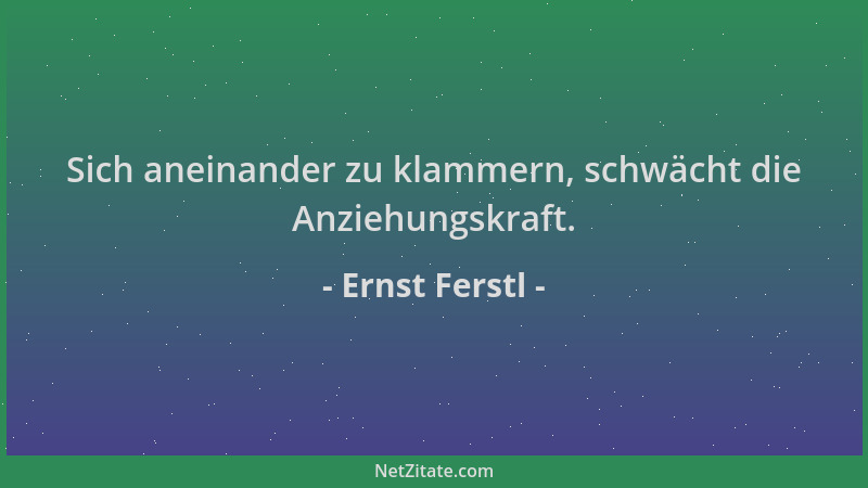 Ernst Ferstl - Sich aneinander zu klammern, schwächt die Anziehungskraft....