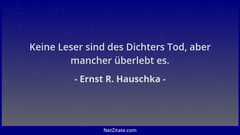 Ernst R. Hauschka - Keine Leser sind des Dichters Tod, aber mancher überlebt es....