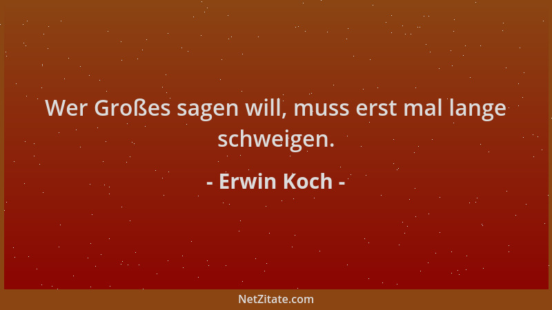 Erwin Koch - Wer Großes sagen will, muss erst mal lange schweigen....