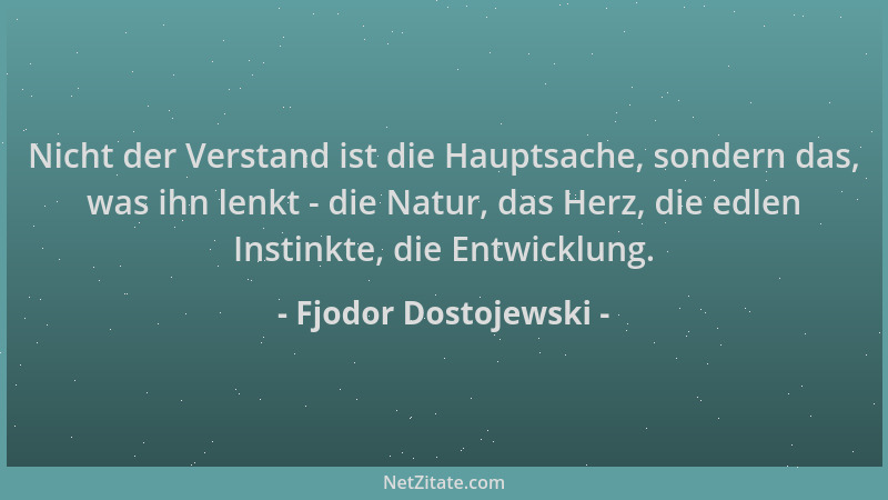 Fjodor Dostojewski - Nicht der Verstand ist die Hauptsache, sondern das, was ihn lenkt - die Natur, das Herz, die edlen Ins...