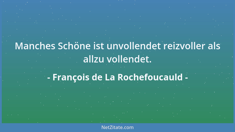 François de La Rochefoucauld - Manches Schöne ist unvollendet reizvoller als allzu vollendet....