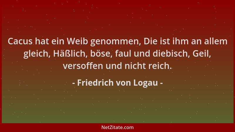 Friedrich von Logau - Cacus hat ein Weib genommen, Die ist ihm an allem gleich, Häßlich, böse, faul und diebisch, Geil, ver...