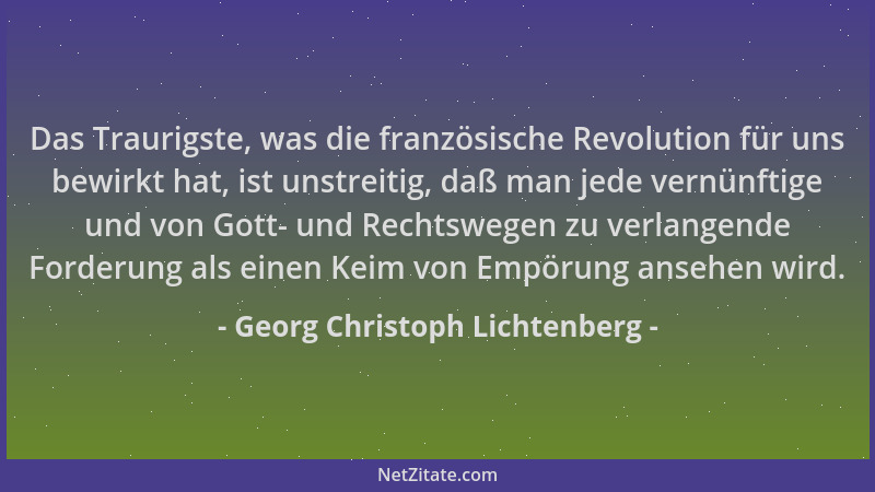 Georg Christoph Lichtenberg - Das Traurigste, was die französische Revolution für uns bewirkt hat, ist unstreitig, daß man...