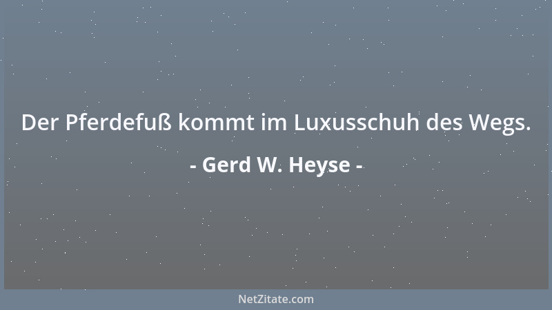 Gerd W. Heyse - Der Pferdefuß kommt im Luxusschuh des Wegs....