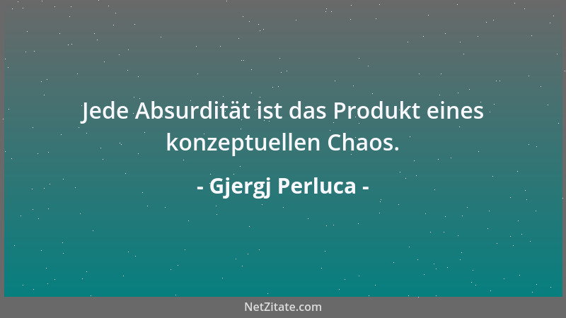 Gjergj Perluca - Jede Absurdität ist das Produkt eines konzeptuellen Chaos....
